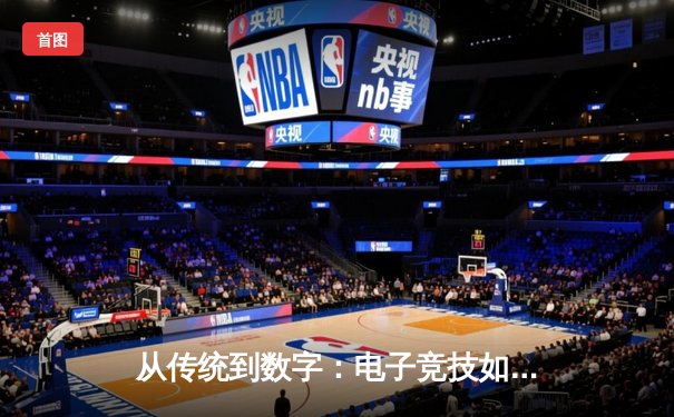 从传统到数字：电子竞技如何重塑现代体育产业格局