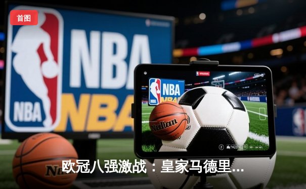 欧冠八强激战：皇家马德里3-1逆转拜仁慕尼黑 本泽马梅开二度创纪录