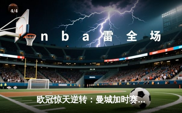 欧冠惊天逆转：曼城加时赛3-2淘汰拜仁，哈兰德独中两元创纪录 - 4