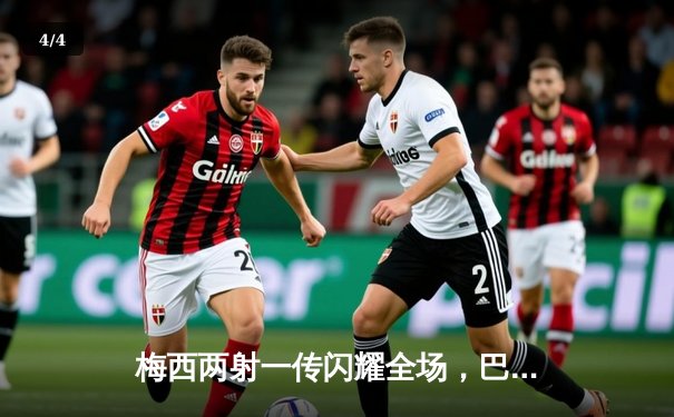 梅西两射一传闪耀全场，巴塞罗那主场3-1力克尤文图斯 - 4