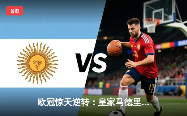 欧冠惊天逆转：皇家马德里3-1力克拜仁慕尼黑，维尼修斯双响锁定决赛席位