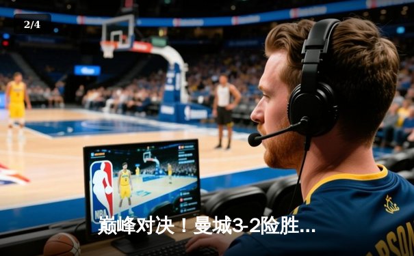 巅峰对决！曼城3-2险胜皇马，哈兰德双响闪耀伯纳乌 - 2