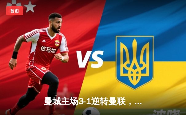 曼城主场3-1逆转曼联，哈兰德双响锁定胜局