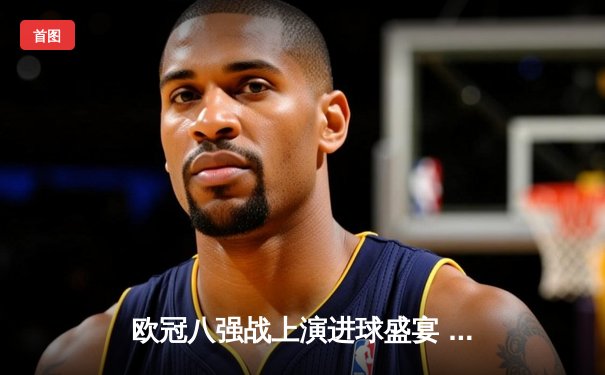 欧冠八强战上演进球盛宴 曼城4:3险胜皇家马德里占先机