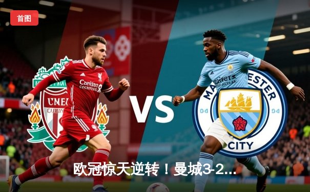 欧冠惊天逆转！曼城3-2绝杀拜仁，哈兰德双响创纪录