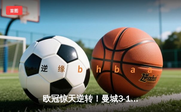 欧冠惊天逆转！曼城3-1淘汰拜仁，哈兰德双响创纪录